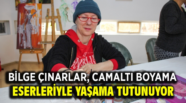 Bilge çınarlar, camaltı boyama eserleriyle yaşama tutunuyor