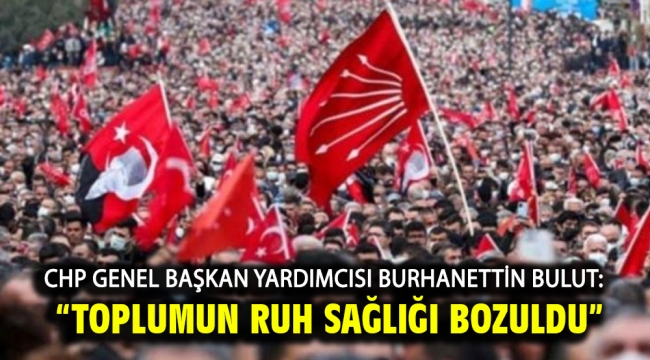 Chp Genel Başkan Yardımcısı Burhanettin Bulut: "Toplumun Ruh Sağlığı Bozuldu"