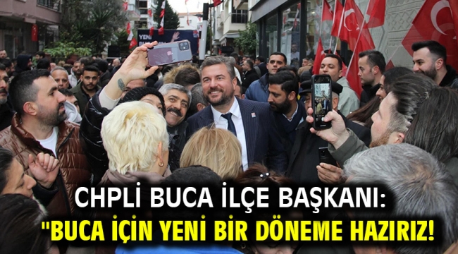 CHPli Buca İlçe Başkanı: "Buca için Yeni Bir Döneme Hazırız!