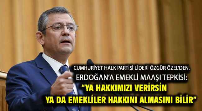 Cumhuriyet Halk Partisi Lideri Özgür Özel'den, Erdoğan'a Emekli Maaşı Tepkisi: "Ya Hakkımızı Verirsin Ya Da Emekliler Hakkını Almasını Bilir"