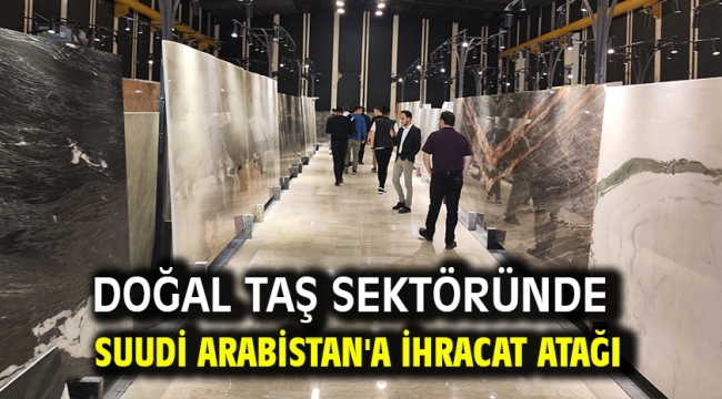 Doğal taş sektöründe Suudi Arabistan'a ihracat atağı