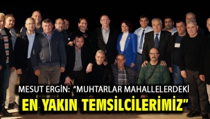 Mesut Ergin:  "Muhtarlar Mahallelerdeki En Yakın Temsilcilerimiz"