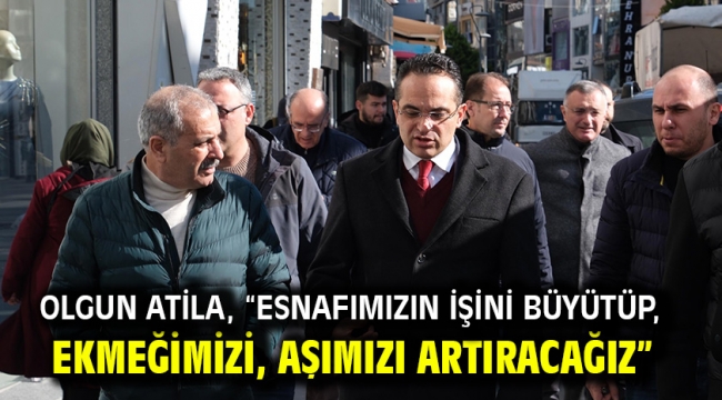 Olgun Atila, "Esnafımızın işini büyütüp, ekmeğimizi, aşımızı artıracağız"