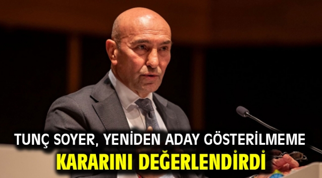 Tunç Soyer, Yeniden Aday Gösterilmeme Kararını Değerlendirdi