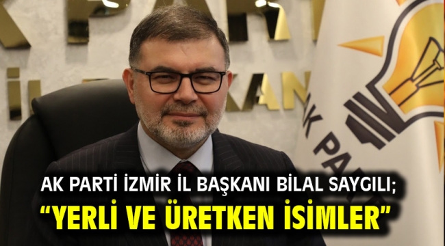 AK Parti İzmir İl Başkanı Bilal Saygılı; "Yerli ve üretken isimler"