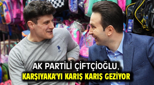 AK Partili Çiftçioğlu, Karşıyaka'yı karış karış geziyor