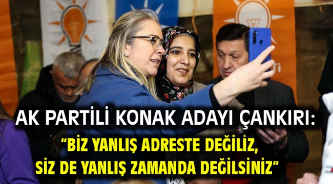 AK Partili Konak Adayı Çankırı: "Biz yanlış adreste değiliz, siz de yanlış zamanda değilsiniz"