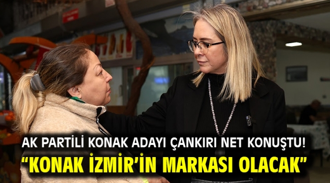 AK Partili Konak Adayı Çankırı net konuştu! "Konak İzmir'in markası olacak"