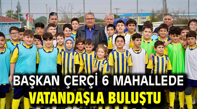 Başkan Çerçi 6 Mahallede Vatandaşla Buluştu