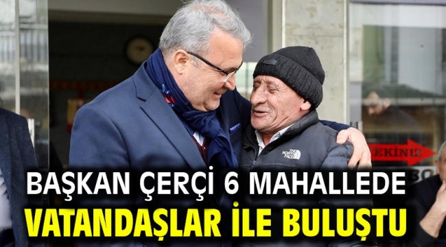 Başkan Çerçi 6 Mahallede Vatandaşlar İle Buluştu