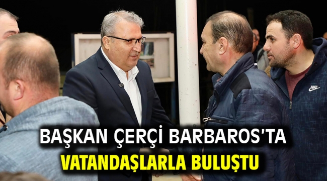 Başkan Çerçi Barbaros'ta Vatandaşlarla Buluştu