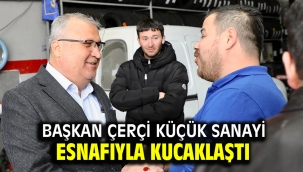 BAŞKAN ÇERÇİ KÜÇÜK SANAYİ ESNAFIYLA KUCAKLAŞTI