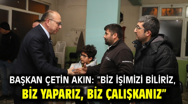 Başkan Çetin Akın: "Biz işimizi biliriz, biz yaparız, biz çalışkanız"