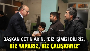 Başkan Çetin Akın: "Biz işimizi biliriz, biz yaparız, biz çalışkanız"
