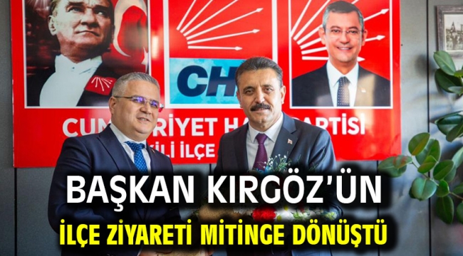 Başkan Kırgöz'ün İlçe Ziyareti Mitinge Dönüştü