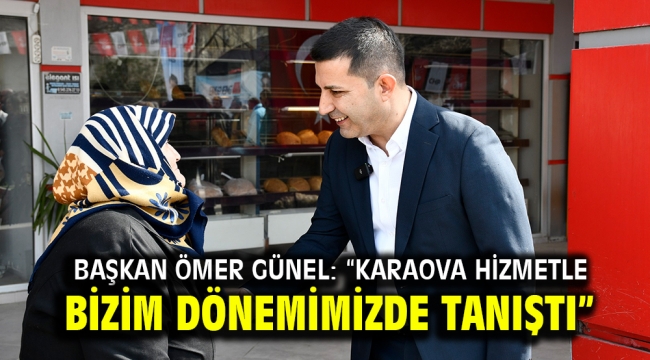 BAŞKAN ÖMER GÜNEL: "KARAOVA HİZMETLE BİZİM DÖNEMİMİZDE TANIŞTI"