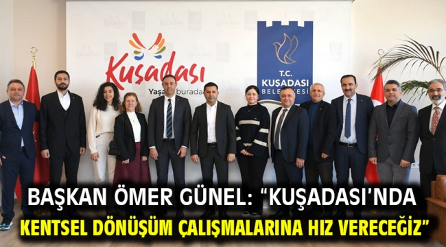 Başkan Ömer Günel: "Kuşadası'nda Kentsel Dönüşüm Çalışmalarına Hız Vereceğiz"