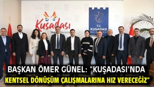 Başkan Ömer Günel: "Kuşadası'nda Kentsel Dönüşüm Çalışmalarına Hız Vereceğiz"