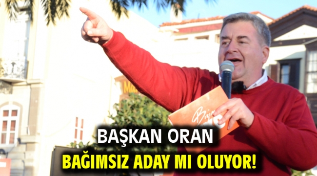 Başkan Oran bağımsız aday mı oluyor!