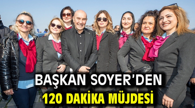 Başkan Soyer'den 120 dakika müjdesi