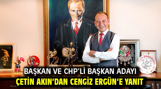Başkan ve CHP'li Başkan Adayı Çetin Akın'dan Cengiz Ergün'e Yanıt