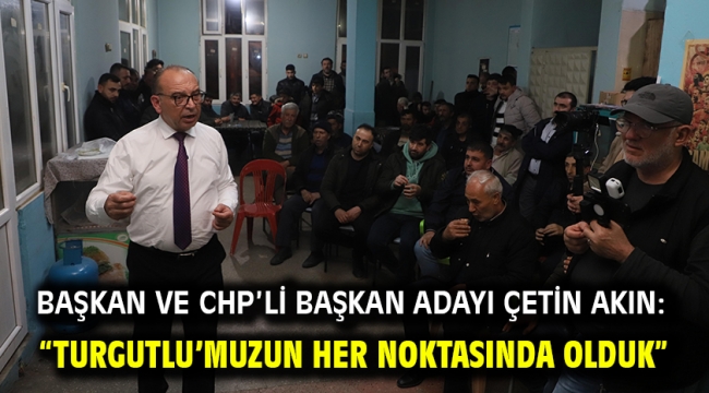 Başkan ve CHP'li Başkan Adayı Çetin Akın: "Turgutlu'muzun her noktasında olduk"