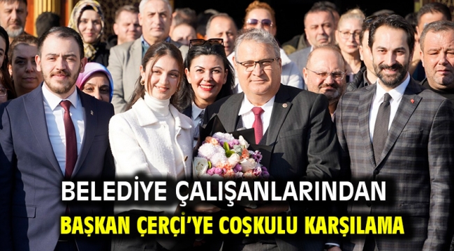 Belediye Çalışanlarından Başkan Çerçi'ye Coşkulu Karşılama