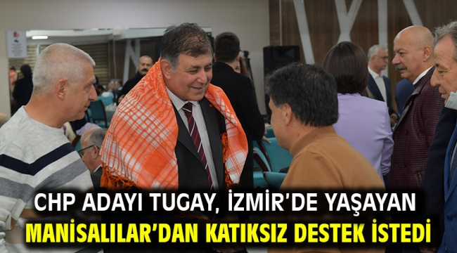 CHP adayı Tugay, İzmir'de yaşayan Manisalılar'dan katıksız destek istedi