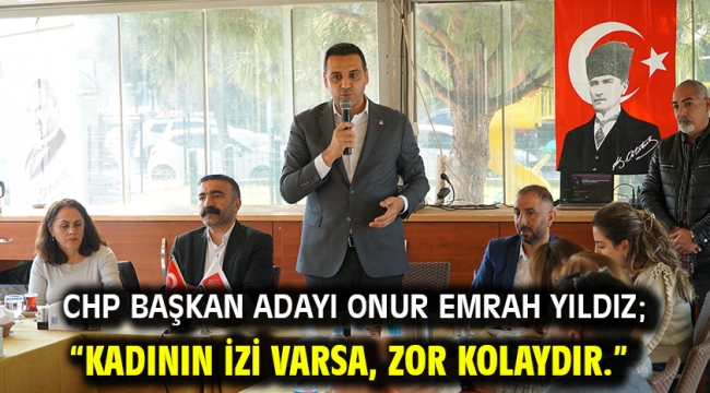 CHP Başkan Adayı Onur Emrah Yıldız; "Kadının izi varsa, zor kolaydır."