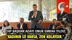 CHP Başkan Adayı Onur Emrah Yıldız; "Kadının izi varsa, zor kolaydır."