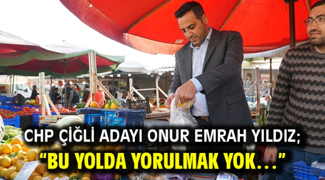 CHP Çiğli Adayı Onur Emrah Yıldız; "Bu yolda yorulmak yok…"