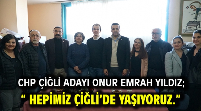 CHP Çiğli Adayı Onur Emrah Yıldız; " Hepimiz Çiğli'de yaşıyoruz."