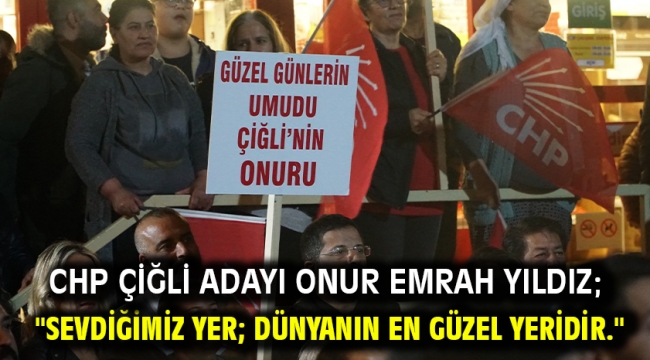 CHP Çiğli Adayı Onur Emrah Yıldız; "Sevdiğimiz yer; dünyanın en güzel yeridir."