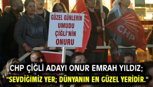 CHP Çiğli Adayı Onur Emrah Yıldız; "Sevdiğimiz yer; dünyanın en güzel yeridir."
