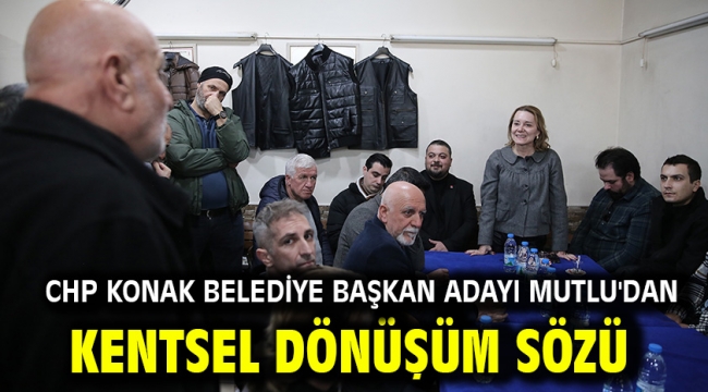 Chp Konak Belediye Başkan Adayı Mutlu'dan Kentsel Dönüşüm Sözü