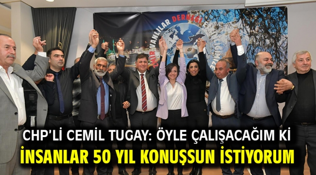 CHP'li Cemil Tugay: Öyle çalışacağım ki insanlar 50 yıl konuşsun istiyorum