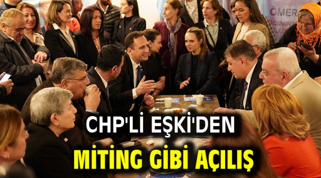 CHP'li Eşki'den miting gibi açılış