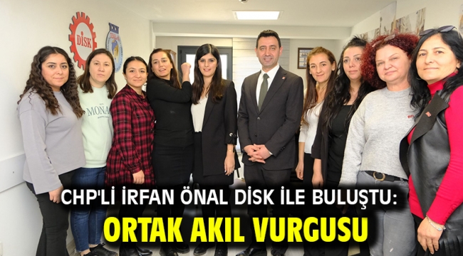 CHP'li İrfan Önal DİSK ile buluştu: Ortak akıl vurgusu