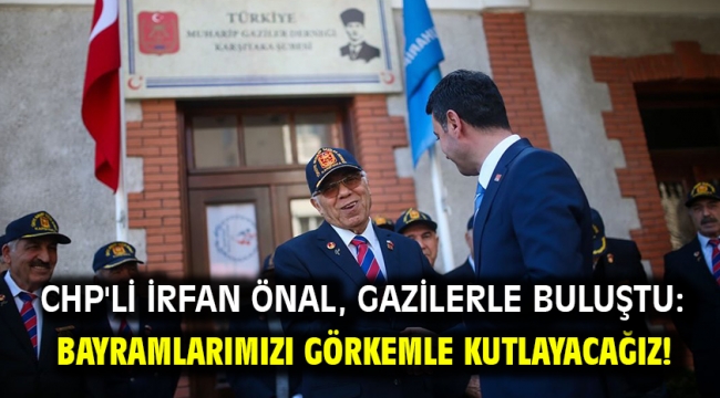 CHP'li İrfan Önal, Gazilerle buluştu: Bayramlarımızı görkemle kutlayacağız!