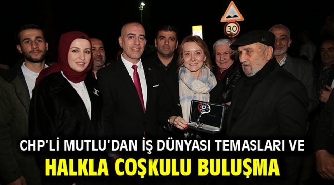 CHP'li Mutlu'dan iş dünyası temasları ve halkla coşkulu buluşma