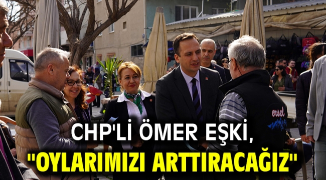 CHP'li Ömer Eşki, "Oylarımızı arttıracağız"