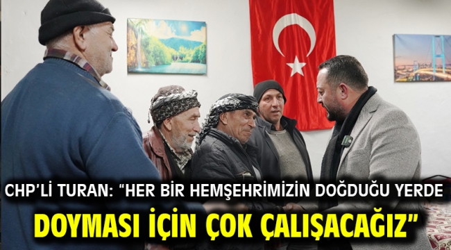 CHP'li Turan: "Her bir hemşehrimizin doğduğu yerde doyması için çok çalışacağız"