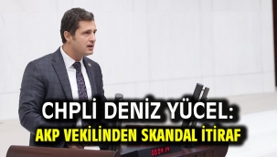 CHPli Deniz Yücel: AKP VEKİLİNDEN SKANDAL İTİRAF