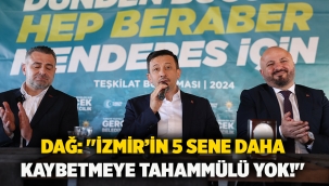 Dağ: ''İzmir'in 5 sene daha kaybetmeye tahammülü yok!''