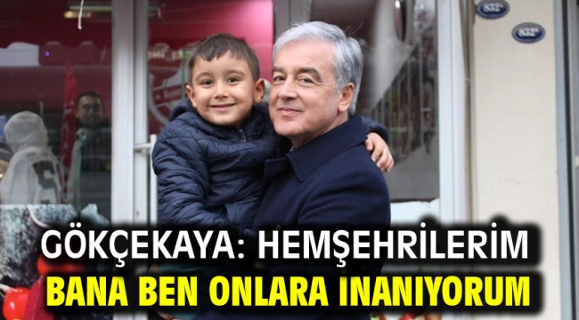 Gökçekaya: Hemşehrilerim bana ben onlara inanıyorum