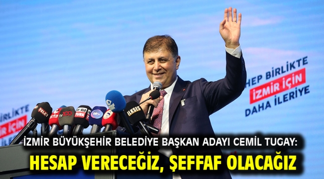 İzmir Büyükşehir Belediye Başkan adayı Cemil Tugay: Hesap vereceğiz, şeffaf olacağız.