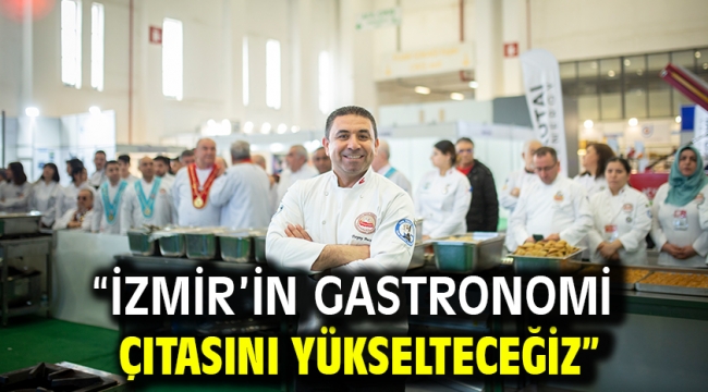 "İzmir'in gastronomi  çıtasını yükselteceğiz"