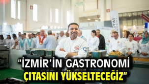 "İzmir'in gastronomi  çıtasını yükselteceğiz"