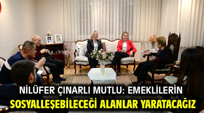 Nilüfer Çınarlı Mutlu: Emeklilerin sosyalleşebileceği alanlar yaratacağız