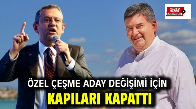 ÖZEL ÇEŞME ADAY DEĞİŞİMİ İÇİN KAPILARI KAPATTI